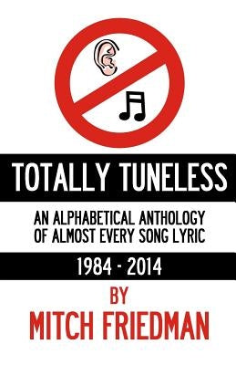 Totally Tuneless: An Alphabetical Anthology of Almost Every Song Lyric (1984 -2014) by Friedman, Mitch