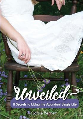 Unveiled: 11 Secrets to Living the Abundant Single Life by Bennett, Jamie