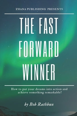 The Fast Forward Winner: How to put your dreams into action and achieve something remarkable! by Rathbun, Bob