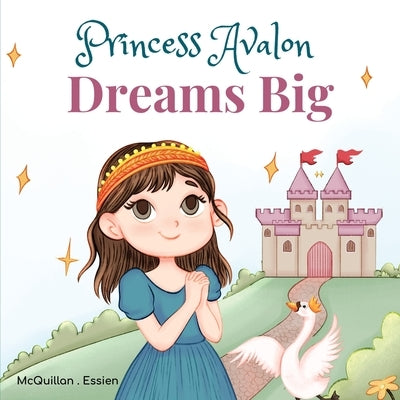 Princess Avalon Dreams Big: A Simple Princess Story to Inspire Little Ones to Achieve Big Things! by McQuillan, Christine Riotto