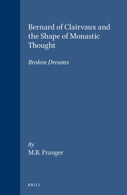 Bernard of Clairvaux and the Shape of Monastic Thought by Pranger, M. B.