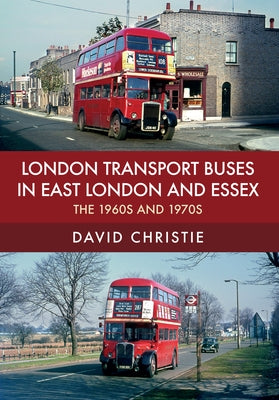 London Transport Buses in East London and Essex: The 1960s and 1970s by Christie, David