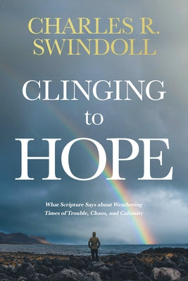 Clinging to Hope: What Scripture Says about Weathering Times of Trouble, Chaos, and Calamity by Swindoll, Charles R.