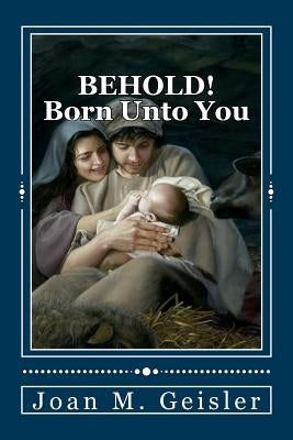 BEHOLD! Born Unto You: 'The Story Between The Verses' by Geisler, Joan M.