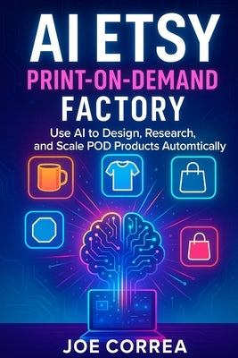 AI Etsy Print-on-Demand Factory: Use AI to Design, Research & Scale POD Products Automatically by Correa, Joe
