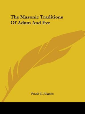 The Masonic Traditions Of Adam And Eve by Higgins, Frank C.