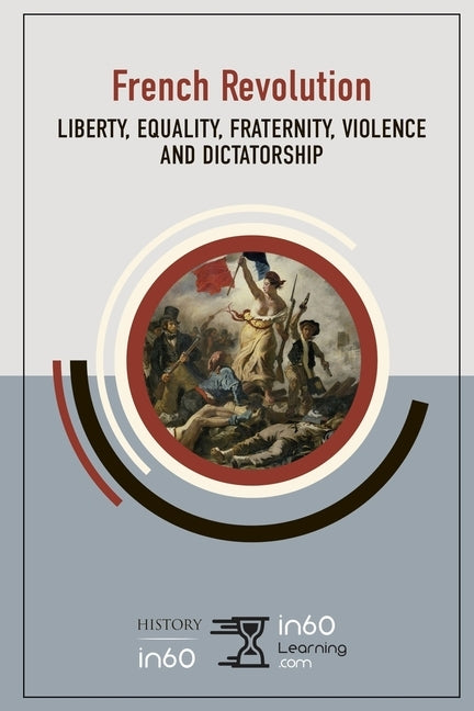 The French Revolution: Liberty, Equality, Fraternity, Violence and Dictatorship by In60learning