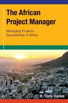 The African Project Manager: Managing Projects Successfully in Africa by Davies, H. 'Tomi