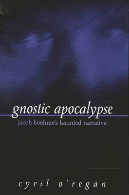 Gnostic Apocalypse: Jacob Boehme's Haunted Narrative by O'Regan, Cyril