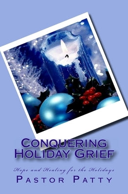 Conquering Holiday Grief: Healing for the Holidays by Patty, Pastor