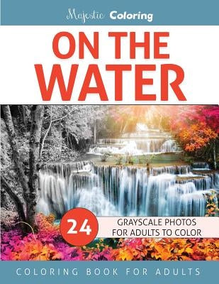 On the Water: Grayscale Photo Coloring for Adults by Coloring, Majestic