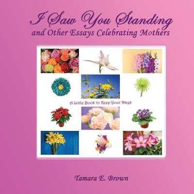 I Saw You Standing: and Other Essays Celebrating Mothers by Brown, Tamara E.