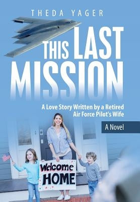 This Last Mission: A Love Story Written by a Retired Air Force Pilot's Wife by Yager, Theda