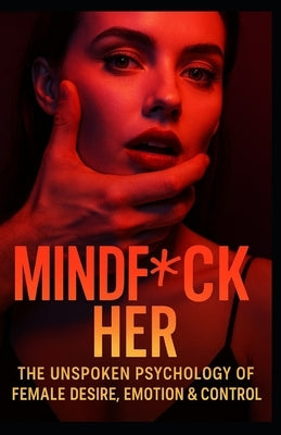 MindF*ck Her Extended Edition: The Unspoken Psychology of Female Desire, Emotion & Control by Noir, Xander