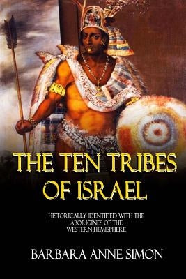 The Ten Tribes Of Israel: Historically Identified With The Aborigines Of The Western Hemisphere by Simon, Barbara a.
