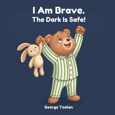 I Am Brave. The Dark Is Safe!: An affirmation book for kids afraid of the dark (Ages 2-5) by Toolan, George