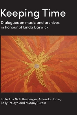 Keeping Time: Dialogues on music and archives in honour of Linda Barwick by Thieberger, Nick