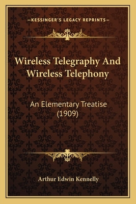 Wireless Telegraphy And Wireless Telephony: An Elementary Treatise (1909) by Kennelly, Arthur Edwin