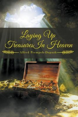 Laying Up Treasures in Heaven by Prempeh-Dapaah, Alfred