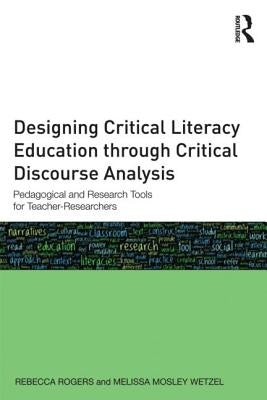 Designing Critical Literacy Education through Critical Discourse Analysis: Pedagogical and Research Tools for Teacher-Researchers by Rogers, Rebecca