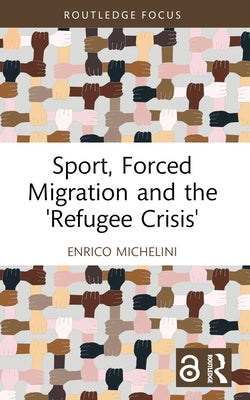 Sport, Forced Migration and the 'Refugee Crisis' by Michelini, Enrico