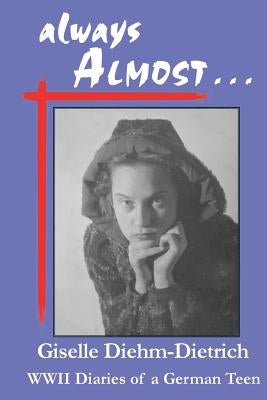 always ALMOST: WWII Diaries of a German Teen by Dietrich, Giselle Diehm