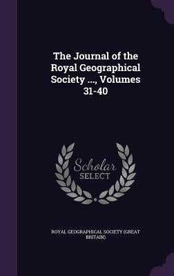 The Journal of the Royal Geographical Society ..., Volumes 31-40 by Royal Geographical Society (Great Britai