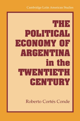 The Political Economy of Argentina in the Twentieth Century by Conde, Roberto Cortes