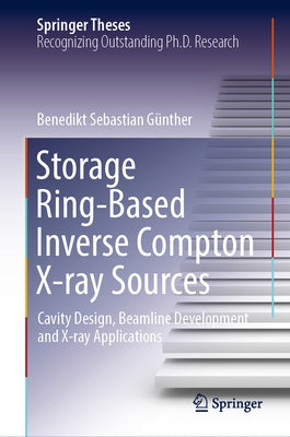 Storage Ring-Based Inverse Compton X-Ray Sources: Cavity Design, Beamline Development and X-Ray Applications by Günther, Benedikt Sebastian