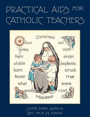 Practical Aids for Catholic Teachers: A Handbook of Material and Teaching Devices for Use in the Lower Grades of Parochial Schools by Aurelia, Sister Mary