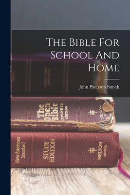 The Bible For School And Home by Smyth, John Paterson