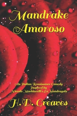 Mandrake Amoroso: An Italian Renaissance Comedy Inspired by Niccolò Machiavelli's La Mandragola by Greaves, H. D.
