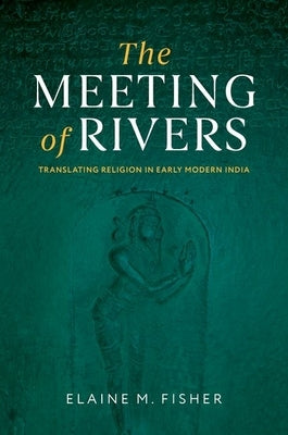 The Meeting of Rivers: Translating Religion in Early Modern India by Fisher, Elaine M.