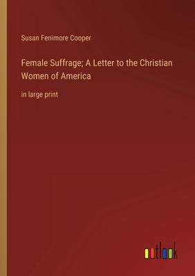 Female Suffrage; A Letter to the Christian Women of America: in large print by Cooper, Susan Fenimore