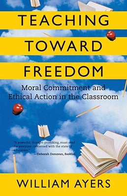 Teaching Toward Freedom: Moral Commitment and Ethical Action in the Classroom by Ayers, William
