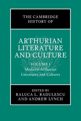The Cambridge History of Arthurian Literature and Culture: Volume 1: Medieval Arthurian Literatures and Cultures by Radulescu, Raluca L.