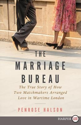 The Marriage Bureau: The True Story of How Two Matchmakers Arranged Love in Wartime London by Halson, Penrose