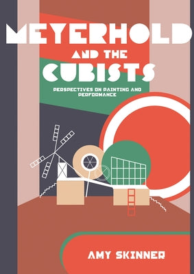 Meyerhold and the Cubists: Perspectives on Painting and Performance by Skinner, Amy