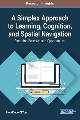 A Simplex Approach to Learning, Cognition, and Spatial Navigation: Emerging Research and Opportunities by Di Tore, Pio Alfredo