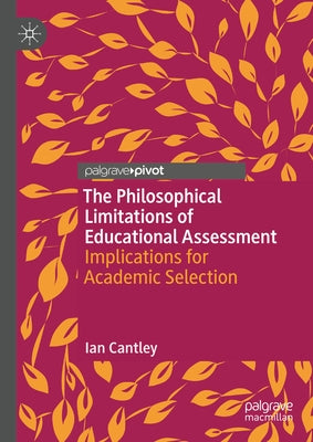 The Philosophical Limitations of Educational Assessment: Implications for Academic Selection by Cantley, Ian