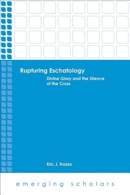 Rupturing Eschatology: Divine Glory and the Silence of the Cross by Trozzo, Eric J.