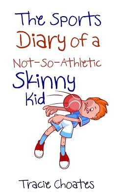 The Sports Diary of a Not-So-Athletic Skinny Kid by Choates, Tracie