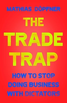 The Trade Trap: How to Stop Doing Business with Dictators by Döpfner, Mathias