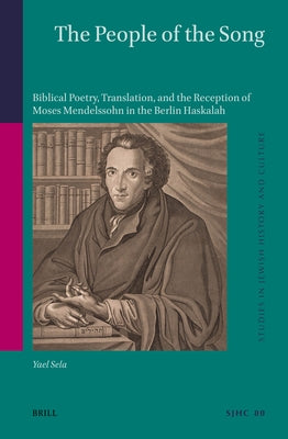 The People of the Song: Biblical Poetry, Translation, and the Reception of Moses Mendelssohn in the Berlin Haskalah by Sela, Yael