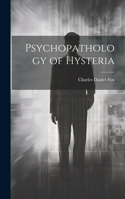 Psychopathology of Hysteria by Fox, Charles Daniel