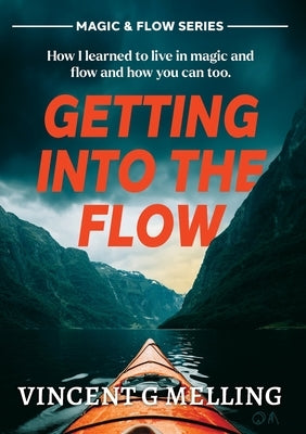 Getting into the Flow: How I learnt to live in magic, and flow, and you can too. by Melling, Vincent G.