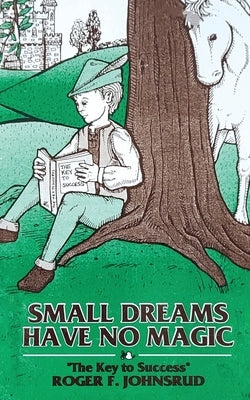Small Dreams Have No Magic: The Key to Success by Johnsrud, Roger F.