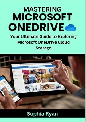Mastering Microsoft Onedrive: Your Ultimate Guide to Exploring Microsoft OneDrive Cloud Storage by Ryan, Sophia