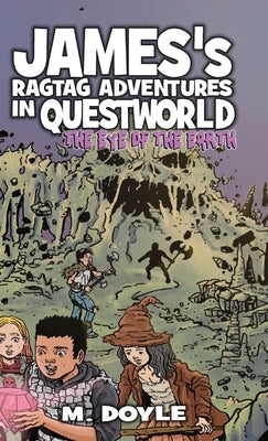 James's Ragtag Adventures in Questworld: The Eye of the Earth by Doyle, M.