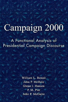 Campaign 2000: A Functional Analysis of Presidential Campaign Discourse by Benoit, William L.